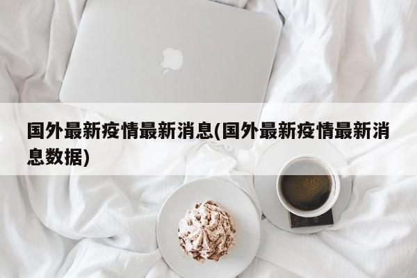 国外最新疫情最新消息(国外最新疫情最新消息数据)