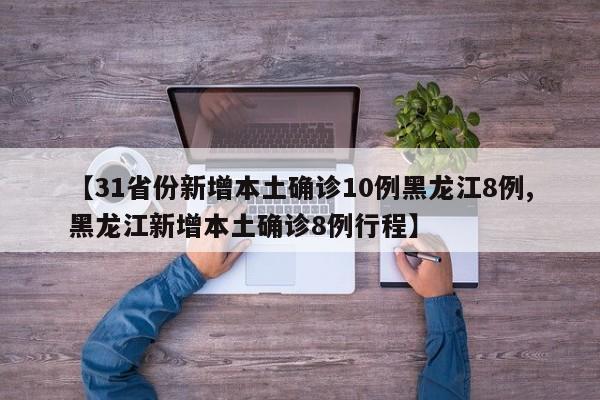 【31省份新增本土确诊10例黑龙江8例,黑龙江新增本土确诊8例行程】
