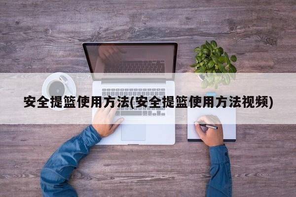 安全提篮使用方法(安全提篮使用方法视频)