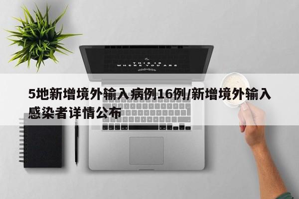 5地新增境外输入病例16例/新增境外输入感染者详情公布