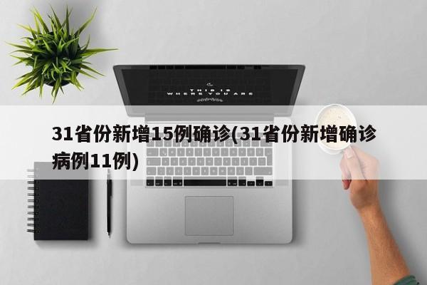 31省份新增15例确诊(31省份新增确诊病例11例)