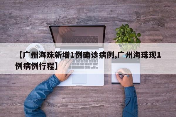 【广州海珠新增1例确诊病例,广州海珠现1例病例行程】