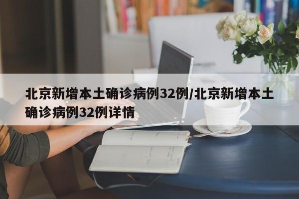 北京新增本土确诊病例32例/北京新增本土确诊病例32例详情