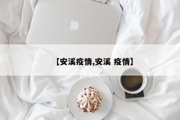 【安溪疫情,安溪 疫情】