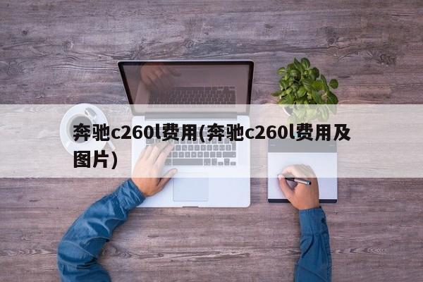 奔驰c260l费用(奔驰c260l费用及图片)