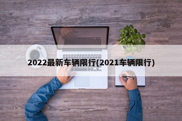 2022最新车辆限行(2021车辆限行)
