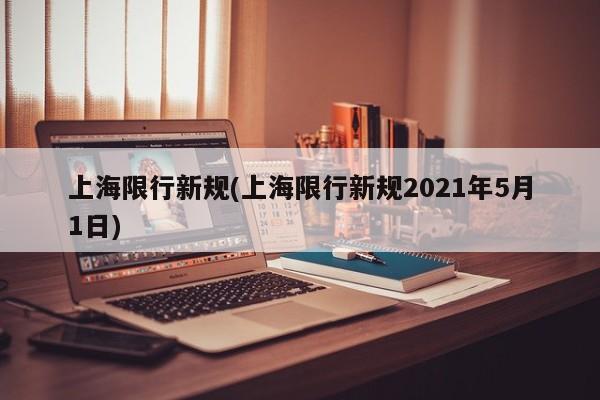 上海限行新规(上海限行新规2021年5月1日)