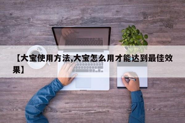 【大宝使用方法,大宝怎么用才能达到最佳效果】