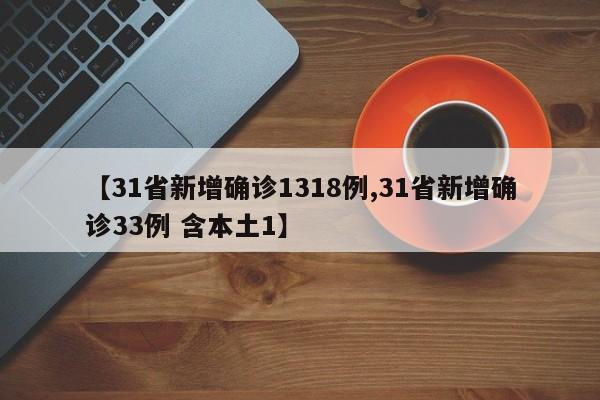 【31省新增确诊1318例,31省新增确诊33例 含本土1】