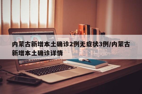 内蒙古新增本土确诊2例无症状3例/内蒙古新增本土确诊详情