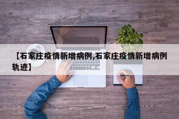 【石家庄疫情新增病例,石家庄疫情新增病例轨迹】