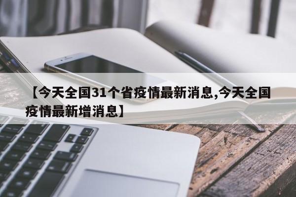 【今天全国31个省疫情最新消息,今天全国疫情最新增消息】