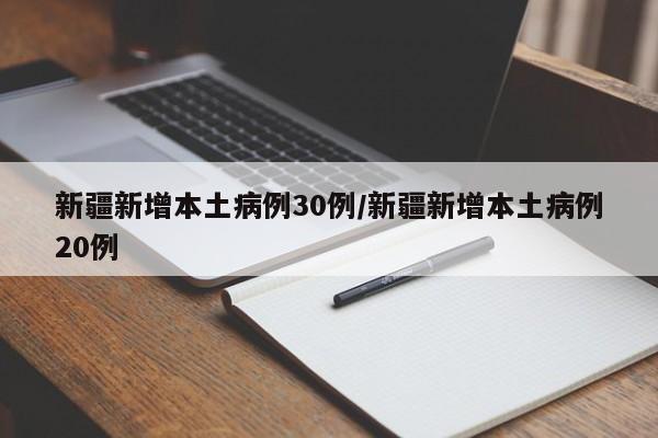 新疆新增本土病例30例/新疆新增本土病例20例