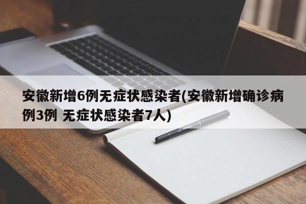 安徽新增6例无症状感染者(安徽新增确诊病例3例 无症状感染者7人)