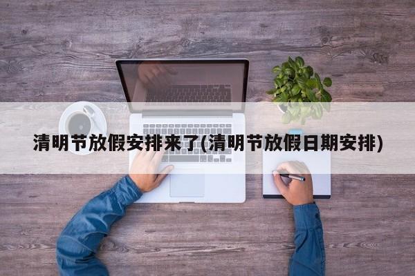 清明节放假安排来了(清明节放假日期安排)