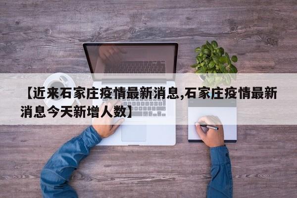 【近来石家庄疫情最新消息,石家庄疫情最新消息今天新增人数】