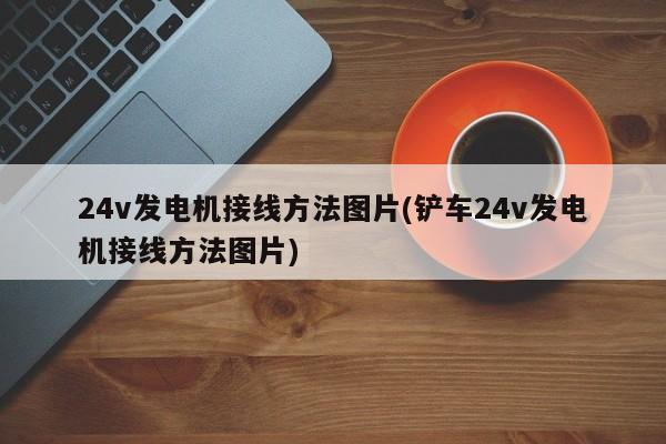 24v发电机接线方法图片(铲车24v发电机接线方法图片)