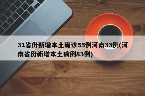 31省份新增本土确诊55例河南33例(河南省份新增本土病例83例)