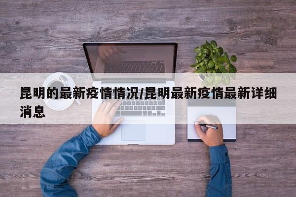 昆明的最新疫情情况/昆明最新疫情最新详细消息