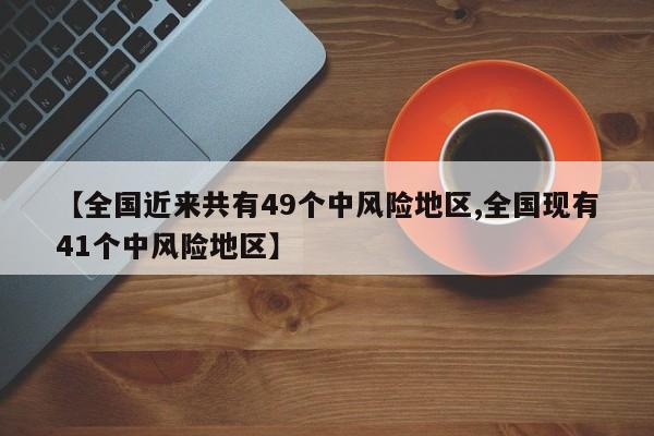 【全国近来共有49个中风险地区,全国现有41个中风险地区】