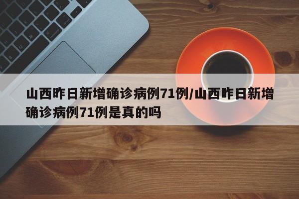 山西昨日新增确诊病例71例/山西昨日新增确诊病例71例是真的吗