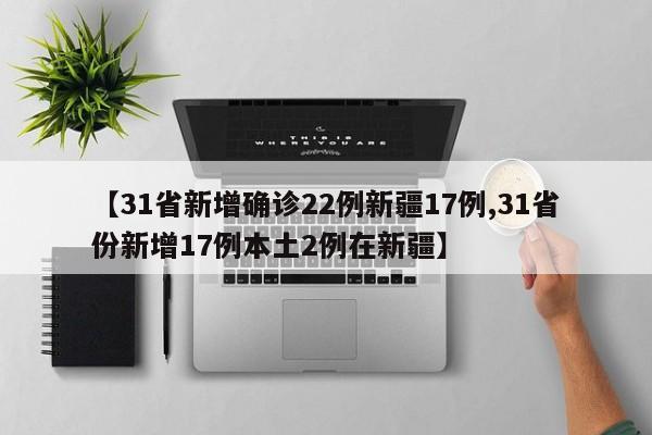 【31省新增确诊22例新疆17例,31省份新增17例本土2例在新疆】