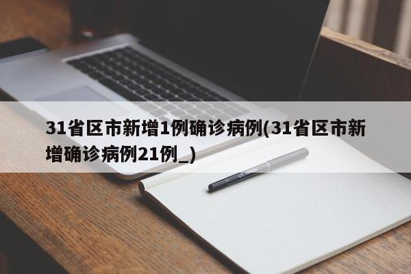 31省区市新增1例确诊病例(31省区市新增确诊病例21例_)