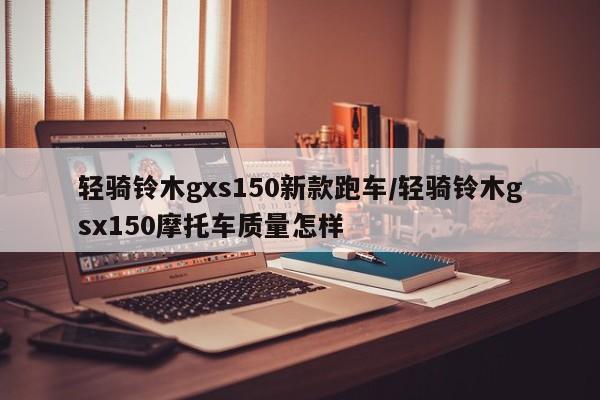 轻骑铃木gxs150新款跑车/轻骑铃木gsx150摩托车质量怎样