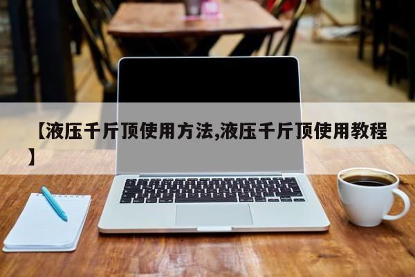 【液压千斤顶使用方法,液压千斤顶使用教程】