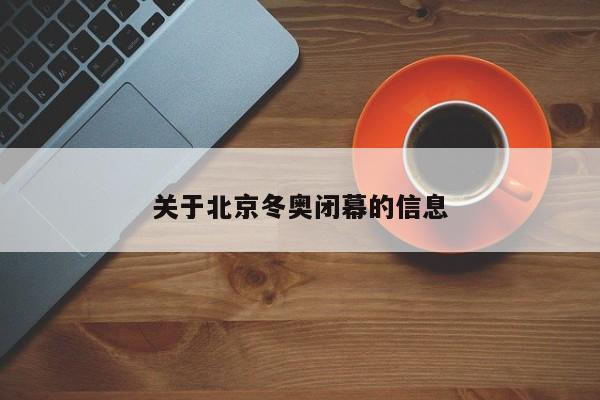 关于北京冬奥闭幕的信息