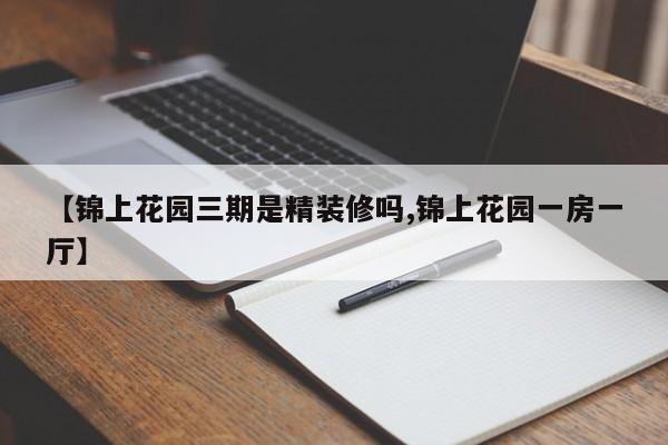 【锦上花园三期是精装修吗,锦上花园一房一厅】