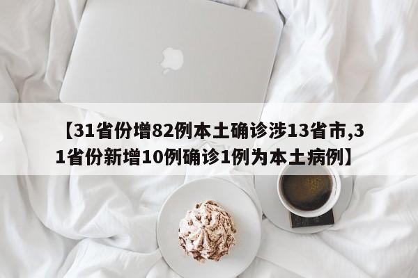 【31省份增82例本土确诊涉13省市,31省份新增10例确诊1例为本土病例】
