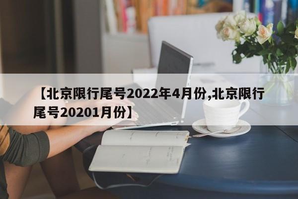 【北京限行尾号2022年4月份,北京限行尾号20201月份】