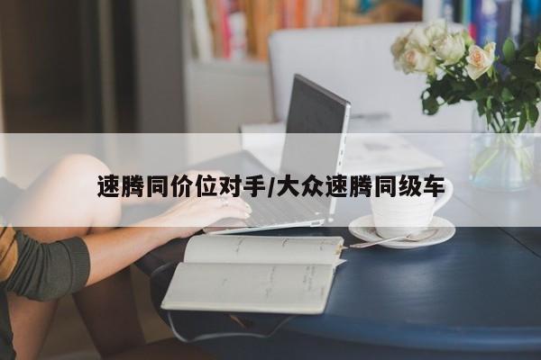 速腾同价位对手/大众速腾同级车