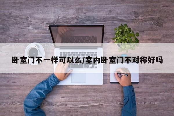 卧室门不一样可以么/室内卧室门不对称好吗