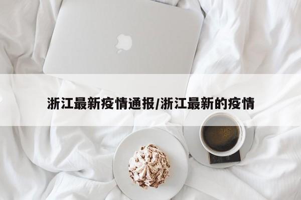 浙江最新疫情通报/浙江最新的疫情