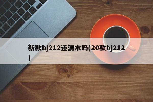 新款bj212还漏水吗(20款bj212)
