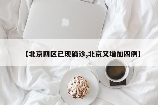 【北京四区已现确诊,北京又增加四例】