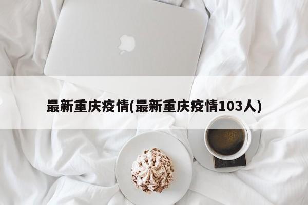 最新重庆疫情(最新重庆疫情103人)