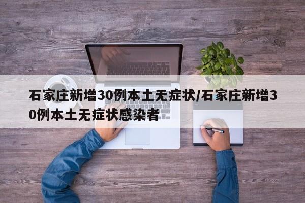 石家庄新增30例本土无症状/石家庄新增30例本土无症状感染者
