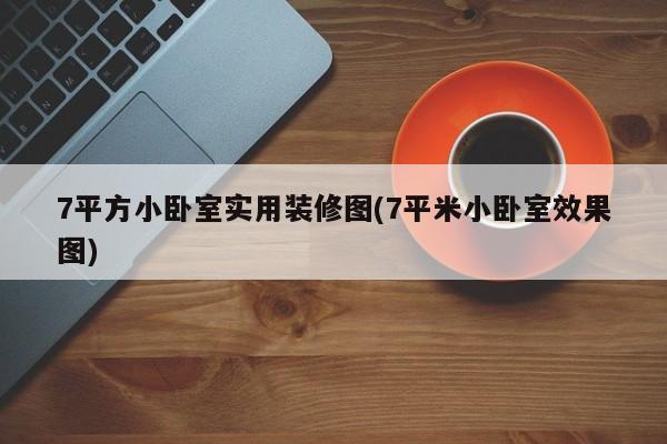 7平方小卧室实用装修图(7平米小卧室效果图)