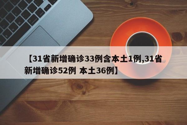 【31省新增确诊33例含本土1例,31省新增确诊52例 本土36例】