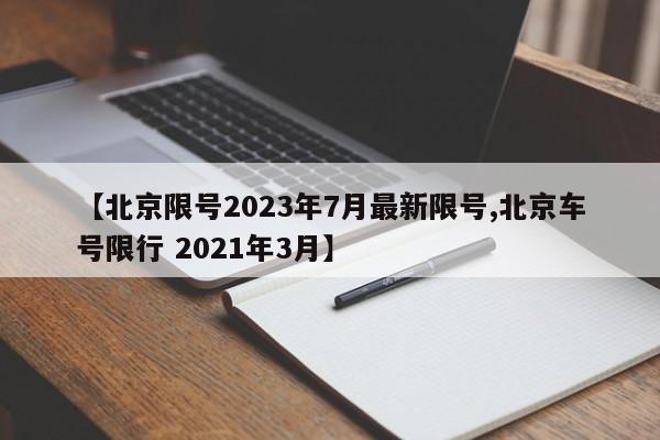 【北京限号2023年7月最新限号,北京车号限行 2021年3月】