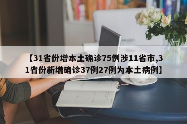 【31省份增本土确诊75例涉11省市,31省份新增确诊37例27例为本土病例】