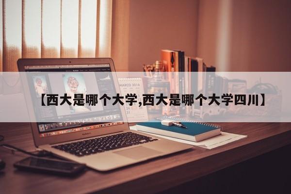 【西大是哪个大学,西大是哪个大学四川】