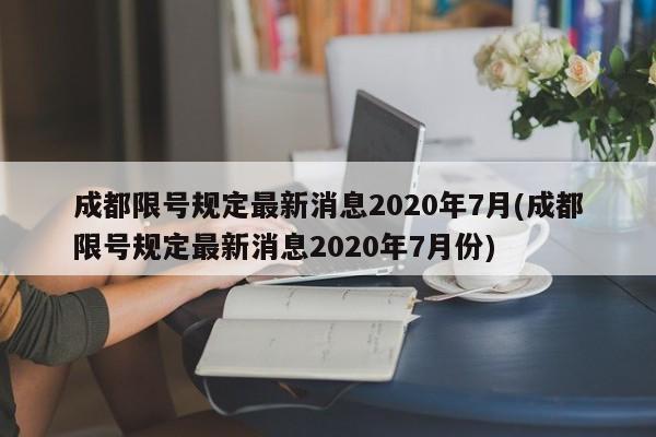 成都限号规定最新消息2020年7月(成都限号规定最新消息2020年7月份)