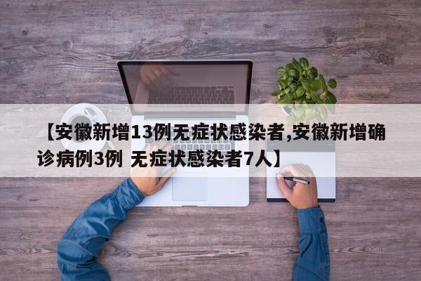 【安徽新增13例无症状感染者,安徽新增确诊病例3例 无症状感染者7人】