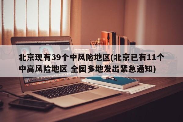 北京现有39个中风险地区(北京已有11个中高风险地区 全国多地发出紧急通知)