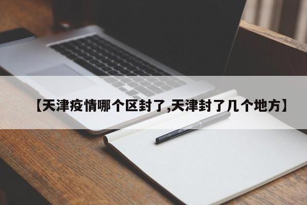 【天津疫情哪个区封了,天津封了几个地方】