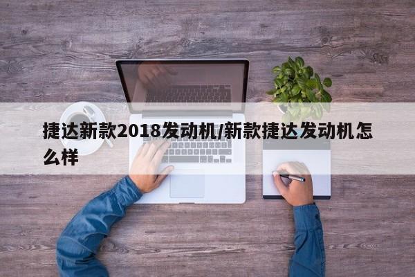 捷达新款2018发动机/新款捷达发动机怎么样